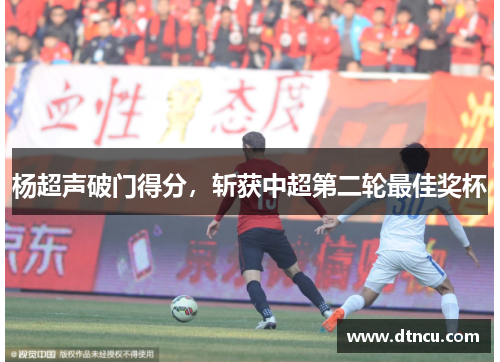 杨超声破门得分，斩获中超第二轮最佳奖杯