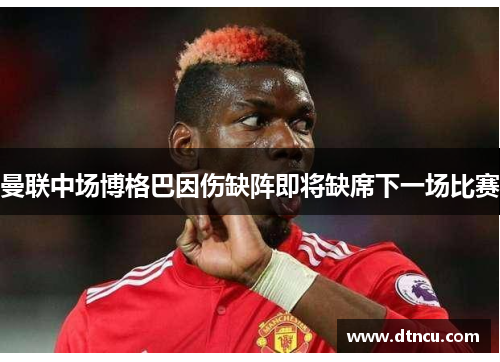 曼联中场博格巴因伤缺阵即将缺席下一场比赛