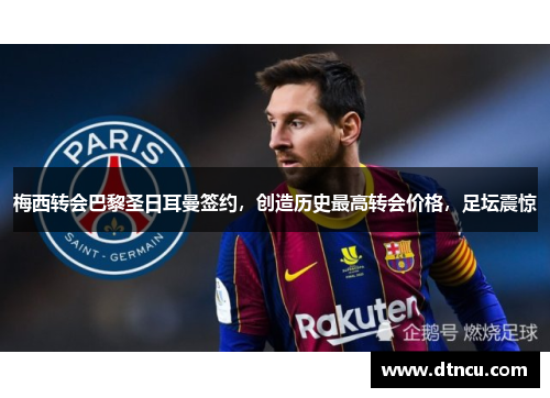 梅西转会巴黎圣日耳曼签约，创造历史最高转会价格，足坛震惊