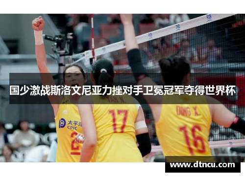 国少激战斯洛文尼亚力挫对手卫冕冠军夺得世界杯